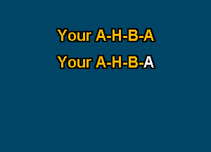 Your A-H-B-A
Your A-H-B-A