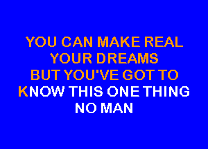 YOU CAN MAKE REAL
YOUR DREAMS
BUT YOU'VE GOT TO
KNOW THIS ONETHING
N0 MAN