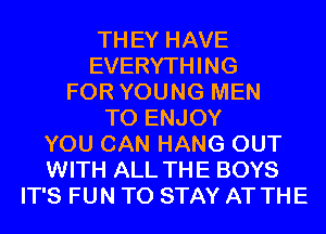 TH EY HAVE
EVERYTHING
FOR YOUNG MEN
T0 ENJOY
YOU CAN HANG OUT
WITH ALL THE BOYS
IT'S FUN TO STAY AT THE