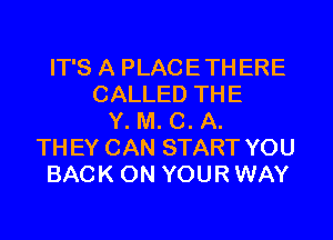 IT'S A PLACETHERE
CALLED THE
Y. M. C. A.
THEY CAN START YOU
BACK ON YOUR WAY