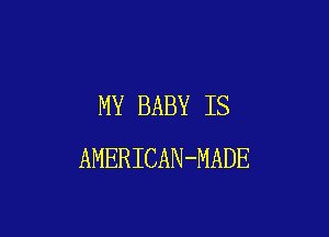 MY BABY IS

AMERICAN-MADE