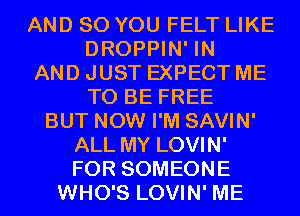 AND SO YOU FELT LIKE
DROPPIN' IN
AND JUST EXPECT ME
TO BE FREE
BUT NOW I'M SAVIN'
ALL MY LOVIN'
FOR SOMEONE
WHO'S LOVIN' ME