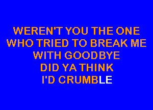 WEREN'T YOU THEONE
WHO TRIED TO BREAK ME
WITH GOODBYE
DID YA THINK
I'D CRUMBLE