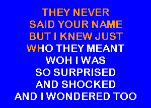 THEY NEVER
SAID YOUR NAME
BUTI KNEW JUST
WHO THEY MEANT

WOH IWAS
SO SURPRISED

AND SHOCKED
AND IWONDERED TOO l