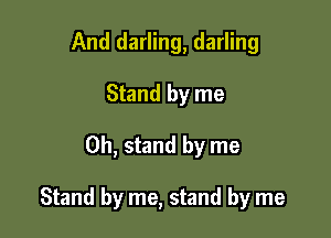 And darling, darling
Stand by me

Oh, stand by me

Stand by me, stand by me