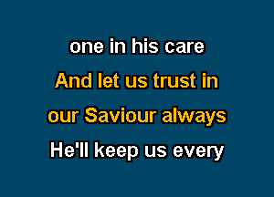 one in his care
And let us trust in

our Saviour always

He'll keep us every