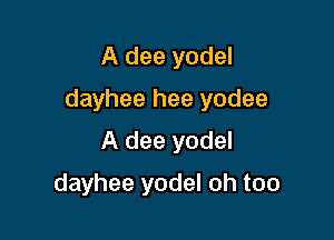 A dee yodel

dayhee hee yodee

A dee yodel
dayhee yodel oh too
