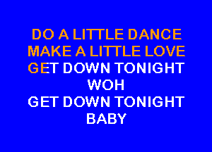 DO A LITTLE DANCE
MAKE A LITTLE LOVE
GET DOWN TONIGHT

WOH
GET DOWN TONIGHT
BABY