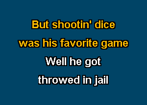 But shootin' dice
was his favorite game
Well he got

throwed in jail