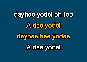 dayhee yodel oh too
A dee yodel

dayhee hee yodee

A dee yodel