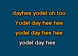 dayhee yodel oh too
Yodel day hee hee

yodel day hee hee

yodel day hee