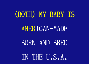 (BOTH) MY BABY IS
AMERICAN-MADE
BORN AND BRED

IN THE U.S.A. l