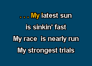 . . . My latest sun

is sinkin' fast

My race is nearly run

My strongest trials