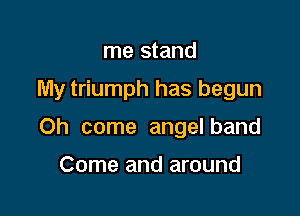 me stand

My triumph has begun

Oh come angel band

Come and around
