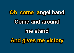 Oh come angelband
Come and around

me stand

And gives me victory