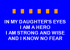 UUEIEIEIEI

IN MY DAUGHTER'S EYES
I AM A HERO
I AM STRONG AND WISE
AND I KNOW N0 FEAR