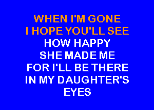 WHENFMGONE
IHOPEYOUILSEE
HOMIHAPPY
SHEMADEME
FORPLLBETHERE
HQMYDAUGHTERS

EYES l