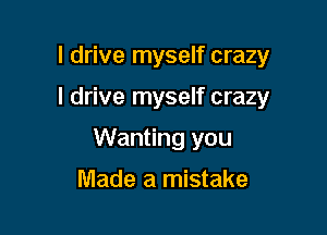 I drive myself crazy

I drive myself crazy

Wanting you

Made a mistake