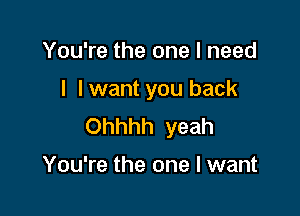 You're the one I need

I I want you back

Ohhhh yeah

You're the one I want