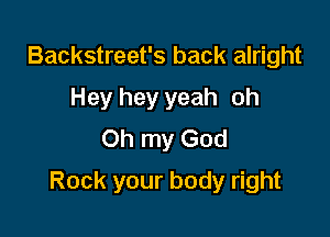 Backstreet's back alright
Heyheyyeah oh
Oh my God

Rock your body right