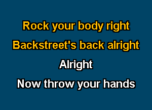 Rock your body right

Backstreet's back alright

Alright

Now throw your hands