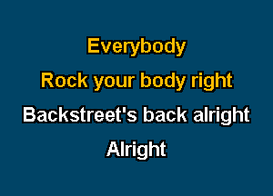 Everybody
Rock your body right

Backstreet's back alright
Alright
