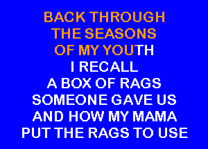 BACKTHROUGH
THESEASONS
OF MY YOUTH
I RECALL
A BOX 0F RAGS
SOMEONEGAVE US
AND HOW MY MAMA
PUT THE RAGS TO USE