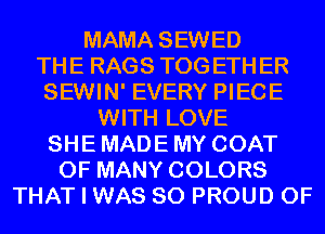 MAMA SEWED
THE RAGS TOGETHER
SEWIN' EVERY PIECE
WITH LOVE
SHE MADE MY COAT
0F MANY COLORS
THAT I WAS 80 PROUD OF