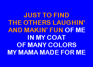 JUST TO FIND
THEOTHERS LAUGHIN'
AND MAKIN' FUN OF ME

IN MY COAT
0F MANY COLORS
MY MAMA MADE FOR ME