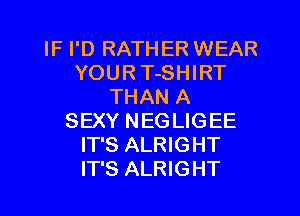 IF I'D RATHER WEAR
YOUR T-SHIRT
THAN A
SEXY NEGLIGEE
IT'S ALRIGHT
IT'S ALRIGHT