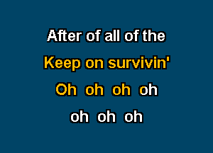 After of all of the

Keep on survivin'

Oh oh oh oh
oh oh oh