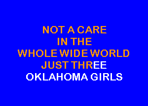 NOT A CARE
IN THE

WHOLE WIDE WORLD
JUSTTHREE
OKLAHOMAGIRLS