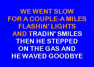 WEWENT SLOW
FOR A COUPLE-A MILES
FLASHIN' LIGHTS
AND TRADIN' SMILES
THEN HE STEPPED
ON THE GAS AND
HEWAVED GOODBYE