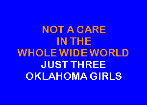NOT A CARE
IN THE

WHOLE WIDE WORLD
JUSTTHREE
OKLAHOMAGIRLS