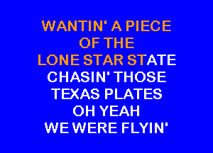 WANTIN' A PIECE
OF THE
LONE STAR STATE
CHASIN' THOSE
TEXAS PLATES
OH YEAH

WEWERE FLYIN' l
