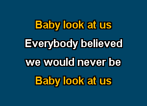 Baby look at us
Everybody believed

we would never be

Baby look at us