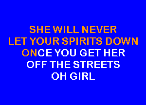 SHEWILL NEVER
LET YOUR SPIRITS DOWN
ONCEYOU GET HER
OFF THE STREETS
0H GIRL