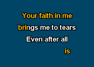 Your faith in me

brings m!

All I need for

you to know is