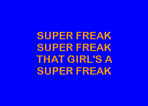 SUPER FREAK
SUPER FREAK

THATGIRL'S A
SUPER FREAK