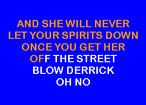 AND SHEWILL NEVER
LET YOUR SPIRITS DOWN
ONCEYOU GET HER
OFF THESTREET
BLOW DERRICK
OH NO