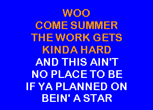 WOO
COME SUMMER
THEWORK GETS
KINDA HARD
AND THIS AIN'T
NO PLACETO BE

IFYA PLANNED ON
BEIN' ASTAR l