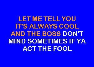 LET ME TELL YOU
IT'S ALWAYS COOL
AND THE BOSS DON'T
MIND SOMETIMES IF YA
ACT THE FOOL