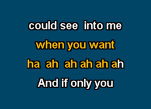 could see into me
when you want
ha ah ah ah ah ah

And if only you