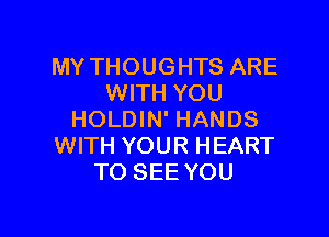 MY THOUGHTS ARE
WITH YOU

HOLDIN' HANDS
WITH YOUR HEART
TO SEE YOU