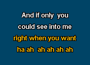 And if only you

could see into me

right when you want
ha ah ah ah ah ah