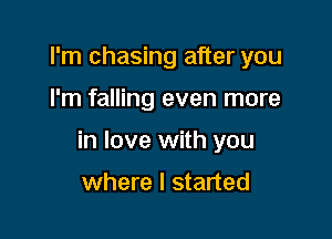 I'm chasing after you

I'm falling even more

in love with you

where I started