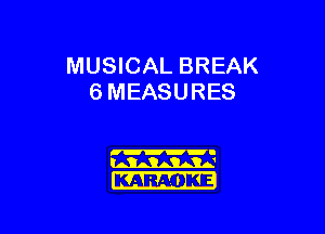 MUSICAL BREAK
6 MEASURES