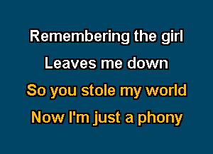 Remembering the girl

Leaves me down

So you stole my world

Now I'm just a phony