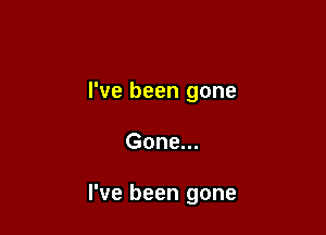 I've been gone

Gone...

I've been gone