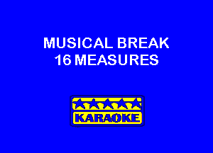 MUSICAL BREAK
16 MEASURES